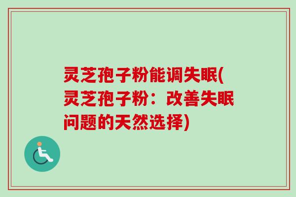 灵芝孢子粉能调失眠(灵芝孢子粉：改善失眠问题的天然选择)-第1张图片-卓越灵芝孢子粉