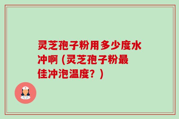 灵芝孢子粉用多少度水冲啊 (灵芝孢子粉最佳冲泡温度?)-第1张图片-卓越灵芝孢子粉 灵芝孢子粉用多少度水冲啊 (灵芝孢子粉最佳冲泡温度?)-第1张图片-卓越灵芝孢子粉