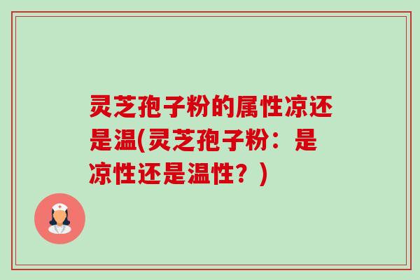 灵芝孢子粉的属性凉还是温(灵芝孢子粉:是凉性还是温性?)-第1张图片-卓越灵芝孢子粉 灵芝孢子粉的属性凉还是温(灵芝孢子粉:是凉性还是温性?)-第1张图片-卓越灵芝孢子粉