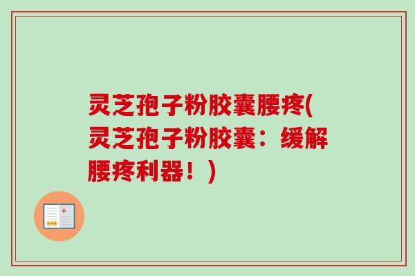 灵芝孢子粉胶囊腰疼(灵芝孢子粉胶囊:缓解腰疼利器!)-第1张图片-卓越灵芝孢子粉 灵芝孢子粉胶囊腰疼(灵芝孢子粉胶囊:缓解腰疼利器!)-第1张图片-卓越灵芝孢子粉