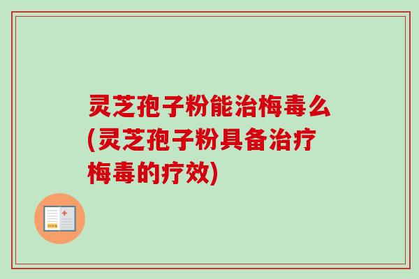 灵芝孢子粉能治梅毒么(灵芝孢子粉具备治疗梅毒的疗效)-第1张图片-卓越灵芝孢子粉 灵芝孢子粉能治梅毒么(灵芝孢子粉具备治疗梅毒的疗效)-第1张图片-卓越灵芝孢子粉