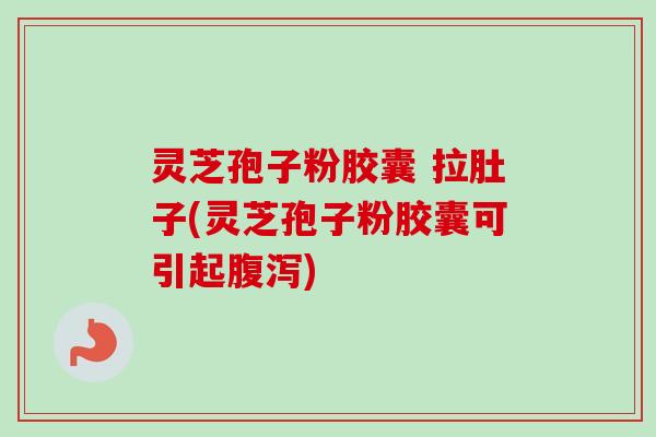 灵芝孢子粉胶囊 拉肚子(灵芝孢子粉胶囊可引起腹泻)-第1张图片-卓越灵芝孢子粉 灵芝孢子粉胶囊 拉肚子(灵芝孢子粉胶囊可引起腹泻)-第1张图片-卓越灵芝孢子粉