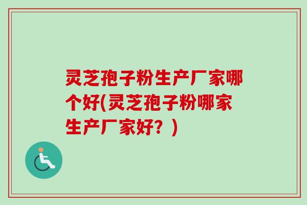 灵芝孢子粉生产厂家哪个好(灵芝孢子粉哪家生产厂家好?)-第1张图片-卓越灵芝孢子粉 灵芝孢子粉生产厂家哪个好(灵芝孢子粉哪家生产厂家好?)-第1张图片-卓越灵芝孢子粉