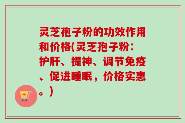灵芝孢子粉的功效作用和价格(灵芝孢子粉:护肝、提神、调节免疫、促进睡眠,价格实惠。)-第1张图片-卓越灵芝孢子粉 灵芝孢子粉的功效作用和价格(灵芝孢子粉:护肝、提神、调节免疫、促进睡眠,价格实惠。)-第1张图片-卓越灵芝孢子粉