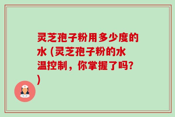 灵芝孢子粉用多少度的水 (灵芝孢子粉的水温控制,你掌握了吗?)-第1张图片-卓越灵芝孢子粉 灵芝孢子粉用多少度的水 (灵芝孢子粉的水温控制,你掌握了吗?)-第1张图片-卓越灵芝孢子粉