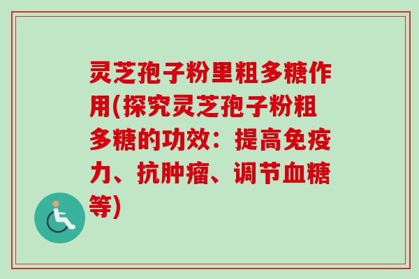 灵芝孢子粉里粗多糖作用(探究灵芝孢子粉粗多糖的功效:提高免疫力、抗肿瘤、调节血糖等)-第1张图片-卓越灵芝孢子粉 灵芝孢子粉里粗多糖作用(探究灵芝孢子粉粗多糖的功效:提高免疫力、抗肿瘤、调节血糖等)-第1张图片-卓越灵芝孢子粉
