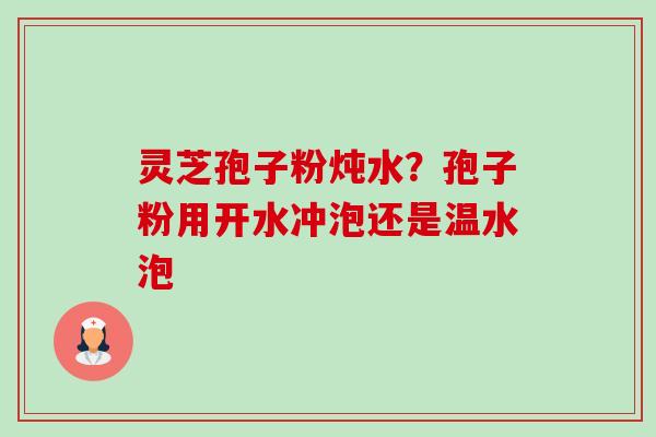 灵芝孢子粉炖水?孢子粉用开水冲泡还是温水泡-第1张图片-卓越灵芝孢子粉 灵芝孢子粉炖水?孢子粉用开水冲泡还是温水泡-第1张图片-卓越灵芝孢子粉