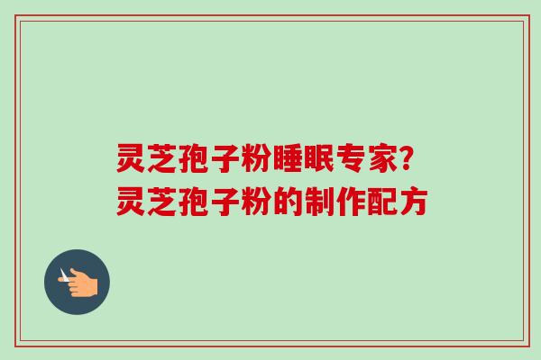 灵芝孢子粉睡眠专家?灵芝孢子粉的制作配方-第1张图片-卓越灵芝孢子粉 灵芝孢子粉睡眠专家?灵芝孢子粉的制作配方-第1张图片-卓越灵芝孢子粉