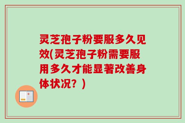 灵芝孢子粉要服多久见效(灵芝孢子粉需要服用多久才能显著改善身体状况?)-第1张图片-卓越灵芝孢子粉 灵芝孢子粉要服多久见效(灵芝孢子粉需要服用多久才能显著改善身体状况?)-第1张图片-卓越灵芝孢子粉