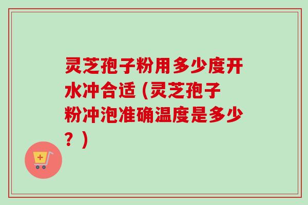 灵芝孢子粉用多少度开水冲合适 (灵芝孢子粉冲泡准确温度是多少?)-第1张图片-卓越灵芝孢子粉 灵芝孢子粉用多少度开水冲合适 (灵芝孢子粉冲泡准确温度是多少?)-第1张图片-卓越灵芝孢子粉