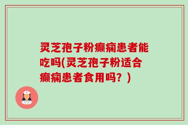 灵芝孢子粉癫痫患者能吃吗(灵芝孢子粉适合癫痫患者食用吗?)-第1张图片-卓越灵芝孢子粉 灵芝孢子粉癫痫患者能吃吗(灵芝孢子粉适合癫痫患者食用吗?)-第1张图片-卓越灵芝孢子粉