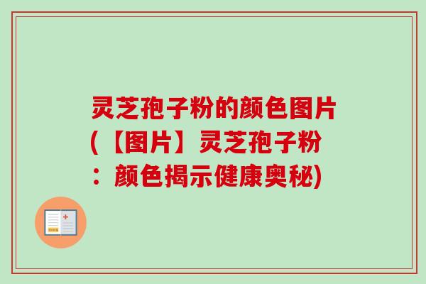 灵芝孢子粉的颜色图片(【图片】灵芝孢子粉:颜色揭示健康奥秘)-第1张图片-卓越灵芝孢子粉 灵芝孢子粉的颜色图片(【图片】灵芝孢子粉:颜色揭示健康奥秘)-第1张图片-卓越灵芝孢子粉