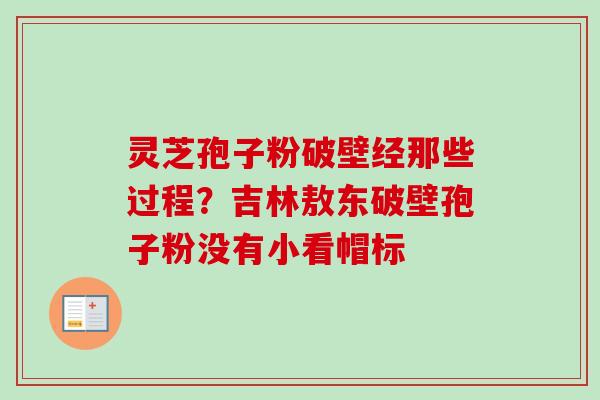 灵芝孢子粉破壁经那些过程?吉林敖东破壁孢子粉没有小看帽标-第1张图片-卓越灵芝孢子粉 灵芝孢子粉破壁经那些过程?吉林敖东破壁孢子粉没有小看帽标-第1张图片-卓越灵芝孢子粉