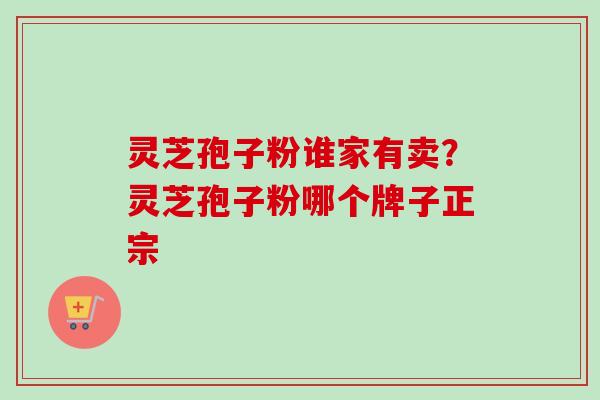 灵芝孢子粉谁家有卖?灵芝孢子粉哪个牌子正宗-第1张图片-卓越灵芝孢子粉 灵芝孢子粉谁家有卖?灵芝孢子粉哪个牌子正宗-第1张图片-卓越灵芝孢子粉