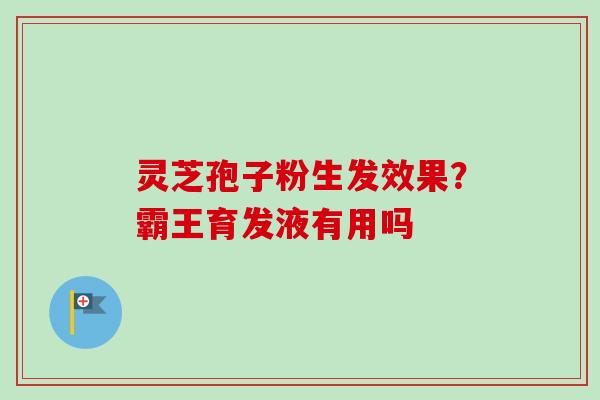 灵芝孢子粉生发效果？霸王育发液有用吗-第1张图片-卓越灵芝孢子粉