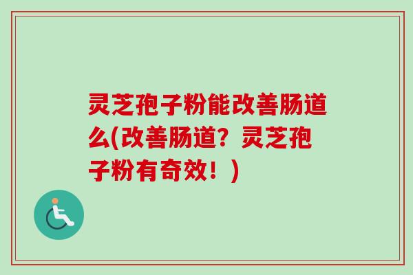 灵芝孢子粉能改善肠道么(改善肠道？灵芝孢子粉有奇效！)-第1张图片-卓越灵芝孢子粉