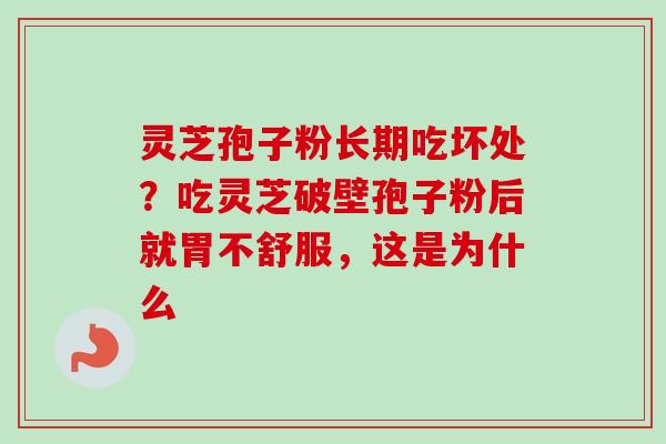灵芝孢子粉长期吃坏处？吃灵芝破壁孢子粉后就胃不舒服，这是为什么-第1张图片-卓越灵芝孢子粉