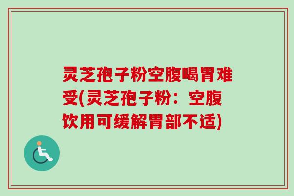灵芝孢子粉空腹喝胃难受(灵芝孢子粉：空腹饮用可缓解胃部不适)-第1张图片-卓越灵芝孢子粉