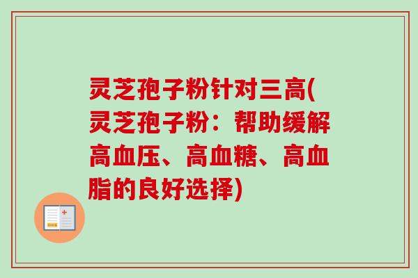 灵芝孢子粉针对三高(灵芝孢子粉:帮助缓解高血压、高血糖、高血脂的良好选择)-第1张图片-卓越灵芝孢子粉 灵芝孢子粉针对三高(灵芝孢子粉:帮助缓解高血压、高血糖、高血脂的良好选择)-第1张图片-卓越灵芝孢子粉