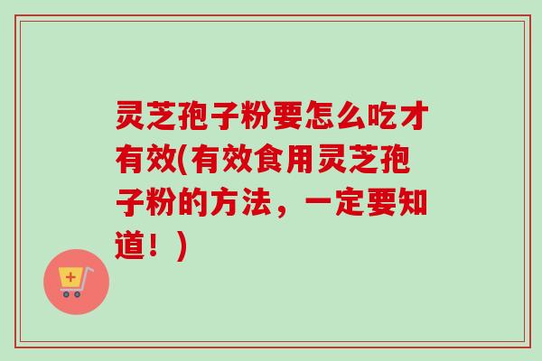 灵芝孢子粉要怎么吃才有效(有效食用灵芝孢子粉的方法,一定要知道!)-第1张图片-卓越灵芝孢子粉 灵芝孢子粉要怎么吃才有效(有效食用灵芝孢子粉的方法,一定要知道!)-第1张图片-卓越灵芝孢子粉