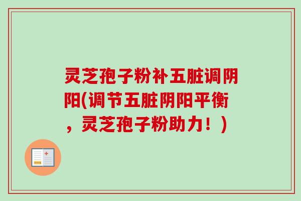 灵芝孢子粉补五脏调阴阳(调节五脏阴阳平衡，灵芝孢子粉助力！)-第1张图片-卓越灵芝孢子粉