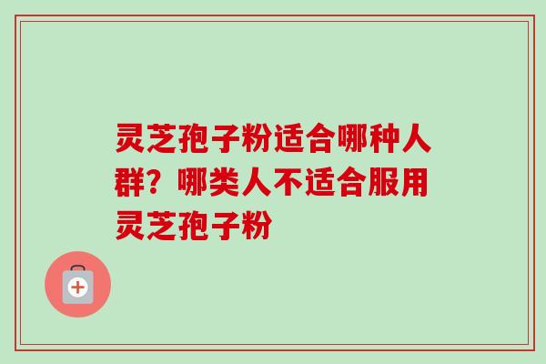 灵芝孢子粉适合哪种人群?哪类人不适合服用灵芝孢子粉-第1张图片-卓越灵芝孢子粉 灵芝孢子粉适合哪种人群?哪类人不适合服用灵芝孢子粉-第1张图片-卓越灵芝孢子粉