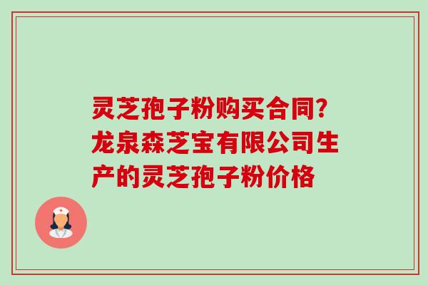 灵芝孢子粉购买合同?龙泉森芝宝有限公司生产的灵芝孢子粉价格-第1张图片-卓越灵芝孢子粉 灵芝孢子粉购买合同?龙泉森芝宝有限公司生产的灵芝孢子粉价格-第1张图片-卓越灵芝孢子粉