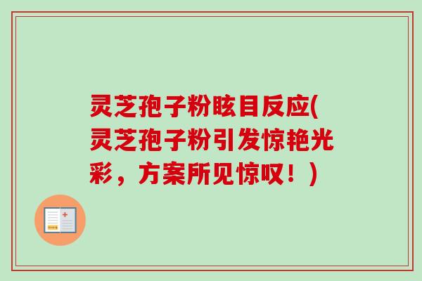 灵芝孢子粉眩目反应(灵芝孢子粉引发惊艳光彩,方案所见惊叹!)-第1张图片-卓越灵芝孢子粉 灵芝孢子粉眩目反应(灵芝孢子粉引发惊艳光彩,方案所见惊叹!)-第1张图片-卓越灵芝孢子粉
