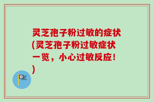 灵芝孢子粉过敏的症状(灵芝孢子粉过敏症状一览,小心过敏反应!)-第1张图片-卓越灵芝孢子粉 灵芝孢子粉过敏的症状(灵芝孢子粉过敏症状一览,小心过敏反应!)-第1张图片-卓越灵芝孢子粉
