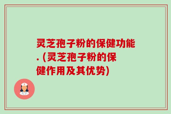 灵芝孢子粉的保健功能. (灵芝孢子粉的保健作用及其优势)-第1张图片-卓越灵芝孢子粉 灵芝孢子粉的保健功能. (灵芝孢子粉的保健作用及其优势)-第1张图片-卓越灵芝孢子粉