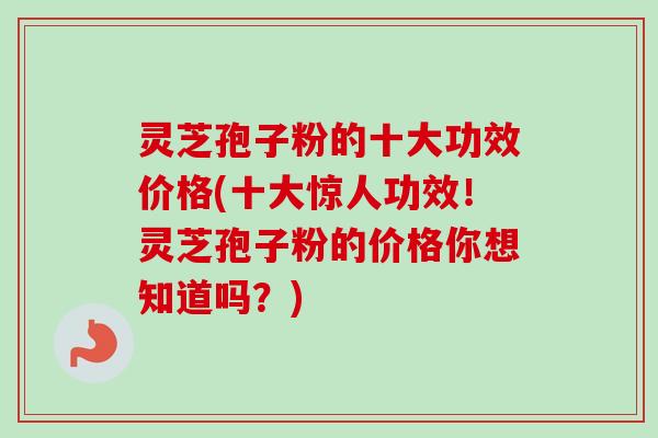 灵芝孢子粉的十大功效价格(十大惊人功效!灵芝孢子粉的价格你想知道吗?)-第1张图片-卓越灵芝孢子粉 灵芝孢子粉的十大功效价格(十大惊人功效!灵芝孢子粉的价格你想知道吗?)-第1张图片-卓越灵芝孢子粉