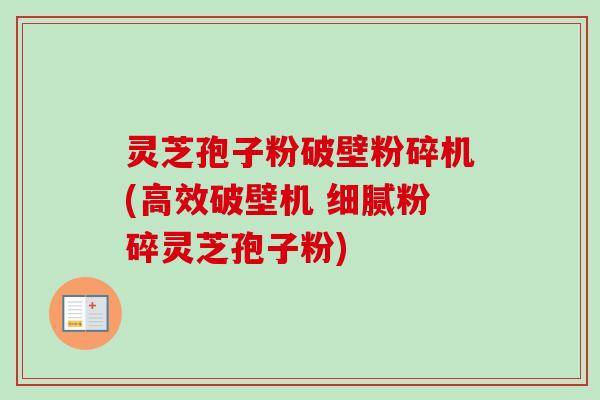 灵芝孢子粉破壁粉碎机(高效破壁机 细腻粉碎灵芝孢子粉)-第1张图片-卓越灵芝孢子粉