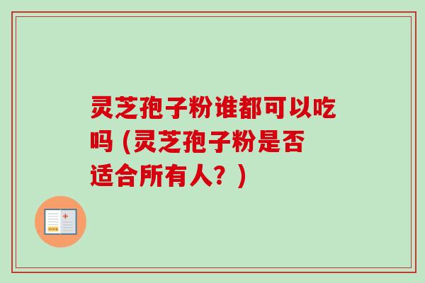 灵芝孢子粉谁都可以吃吗 (灵芝孢子粉是否适合所有人?)-第1张图片-卓越灵芝孢子粉 灵芝孢子粉谁都可以吃吗 (灵芝孢子粉是否适合所有人?)-第1张图片-卓越灵芝孢子粉