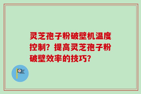 灵芝孢子粉破壁机温度控制?提高灵芝孢子粉破壁效率的技巧?-第1张图片-卓越灵芝孢子粉 灵芝孢子粉破壁机温度控制?提高灵芝孢子粉破壁效率的技巧?-第1张图片-卓越灵芝孢子粉