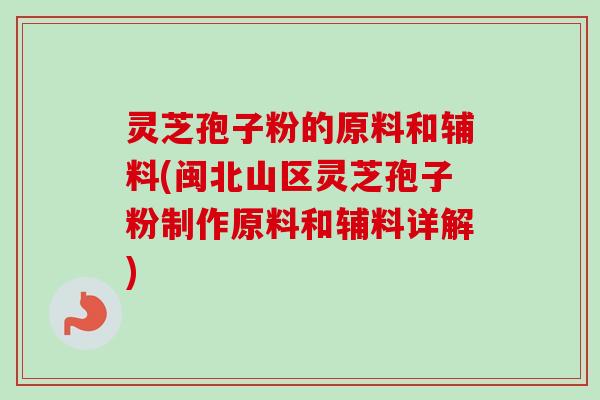 灵芝孢子粉的原料和辅料(闽北山区灵芝孢子粉制作原料和辅料详解)-第1张图片-卓越灵芝孢子粉 灵芝孢子粉的原料和辅料(闽北山区灵芝孢子粉制作原料和辅料详解)-第1张图片-卓越灵芝孢子粉