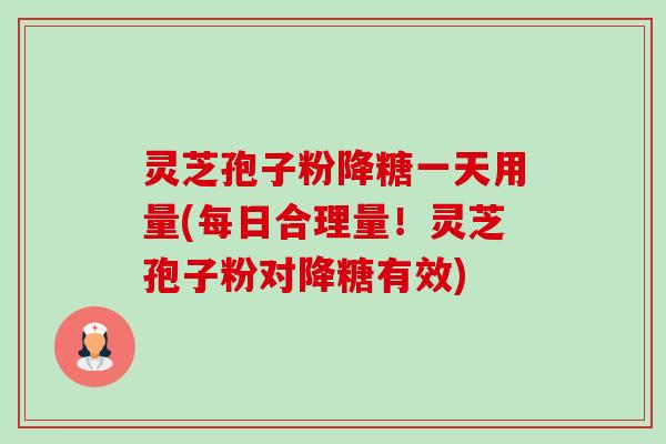 灵芝孢子粉降糖一天用量(每日合理量!灵芝孢子粉对降糖有效)-第1张图片-卓越灵芝孢子粉 灵芝孢子粉降糖一天用量(每日合理量!灵芝孢子粉对降糖有效)-第1张图片-卓越灵芝孢子粉