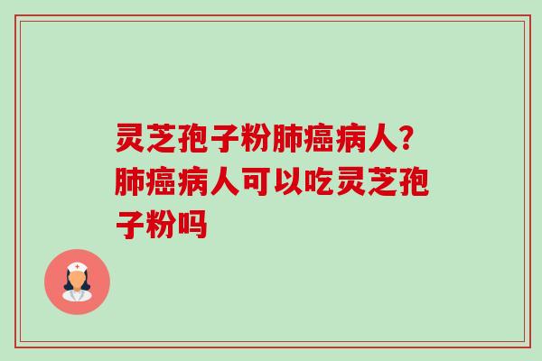 灵芝孢子粉肺癌病人?肺癌病人可以吃灵芝孢子粉吗-第1张图片-卓越灵芝孢子粉 灵芝孢子粉肺癌病人?肺癌病人可以吃灵芝孢子粉吗-第1张图片-卓越灵芝孢子粉