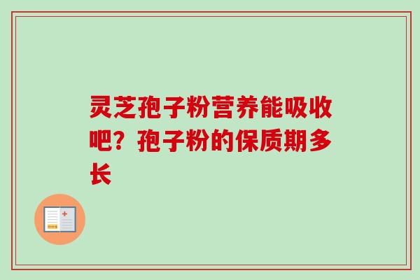 灵芝孢子粉营养能吸收吧?孢子粉的保质期多长-第1张图片-卓越灵芝孢子粉 灵芝孢子粉营养能吸收吧?孢子粉的保质期多长-第1张图片-卓越灵芝孢子粉
