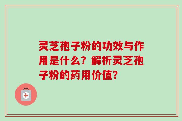 灵芝孢子粉的功效与作用是什么?解析灵芝孢子粉的药用价值?-第1张图片-卓越灵芝孢子粉 灵芝孢子粉的功效与作用是什么?解析灵芝孢子粉的药用价值?-第1张图片-卓越灵芝孢子粉