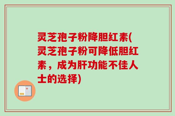 灵芝孢子粉降胆红素(灵芝孢子粉可降低胆红素,成为肝功能不佳人士的选择)-第1张图片-卓越灵芝孢子粉 灵芝孢子粉降胆红素(灵芝孢子粉可降低胆红素,成为肝功能不佳人士的选择)-第1张图片-卓越灵芝孢子粉
