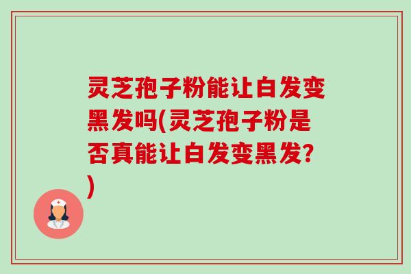 灵芝孢子粉能让白发变黑发吗(灵芝孢子粉是否真能让白发变黑发?)-第1张图片-卓越灵芝孢子粉 灵芝孢子粉能让白发变黑发吗(灵芝孢子粉是否真能让白发变黑发?)-第1张图片-卓越灵芝孢子粉