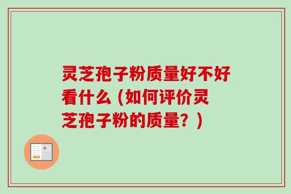 灵芝孢子粉质量好不好看什么 (如何评价灵芝孢子粉的质量？)-第1张图片-卓越灵芝孢子粉