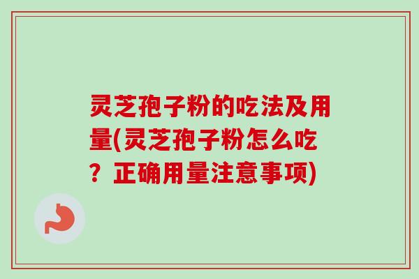 灵芝孢子粉的吃法及用量(灵芝孢子粉怎么吃?正确用量注意事项)-第1张图片-卓越灵芝孢子粉 灵芝孢子粉的吃法及用量(灵芝孢子粉怎么吃?正确用量注意事项)-第1张图片-卓越灵芝孢子粉