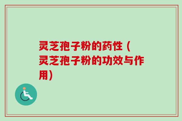 灵芝孢子粉的药性 (灵芝孢子粉的功效与作用)-第1张图片-卓越灵芝孢子粉