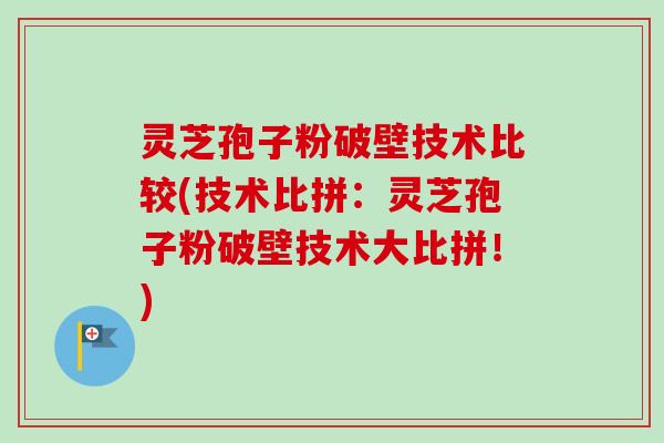 灵芝孢子粉破壁技术比较(技术比拼：灵芝孢子粉破壁技术大比拼！)-第1张图片-卓越灵芝孢子粉