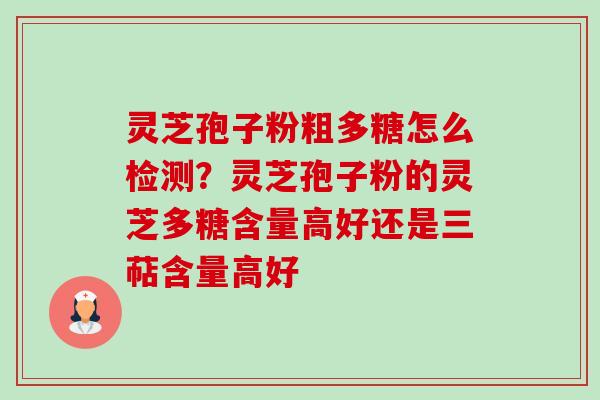灵芝孢子粉粗多糖怎么检测?灵芝孢子粉的灵芝多糖含量高好还是三萜含量高好-第1张图片-卓越灵芝孢子粉 灵芝孢子粉粗多糖怎么检测?灵芝孢子粉的灵芝多糖含量高好还是三萜含量高好-第1张图片-卓越灵芝孢子粉