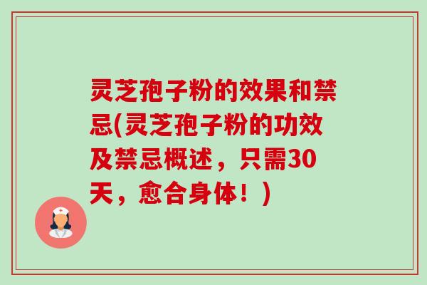 灵芝孢子粉的效果和禁忌(灵芝孢子粉的功效及禁忌概述,只需30天,愈合身体!)-第1张图片-卓越灵芝孢子粉 灵芝孢子粉的效果和禁忌(灵芝孢子粉的功效及禁忌概述,只需30天,愈合身体!)-第1张图片-卓越灵芝孢子粉