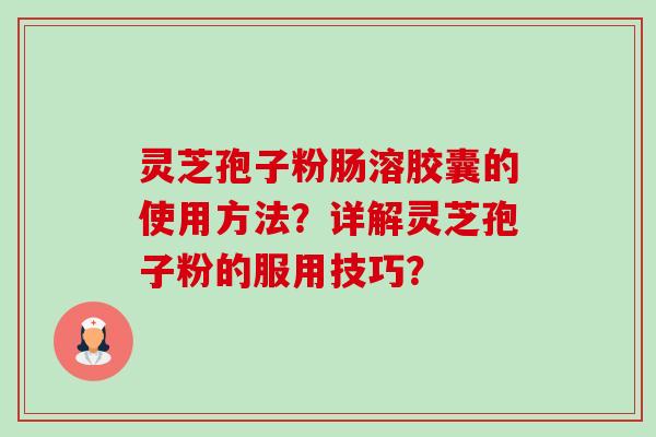 灵芝孢子粉肠溶胶囊的使用方法?详解灵芝孢子粉的服用技巧?-第1张图片-卓越灵芝孢子粉 灵芝孢子粉肠溶胶囊的使用方法?详解灵芝孢子粉的服用技巧?-第1张图片-卓越灵芝孢子粉