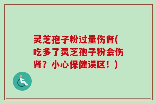 灵芝孢子粉过量伤肾(吃多了灵芝孢子粉会伤肾？小心保健误区！)-第1张图片-卓越灵芝孢子粉