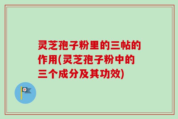 灵芝孢子粉里的三帖的作用(灵芝孢子粉中的三个成分及其功效)-第1张图片-卓越灵芝孢子粉 灵芝孢子粉里的三帖的作用(灵芝孢子粉中的三个成分及其功效)-第1张图片-卓越灵芝孢子粉